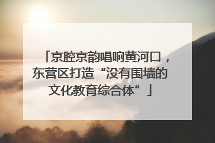 京腔京韵唱响黄河口，东营区打造“没有围墙的文化教育综合体”