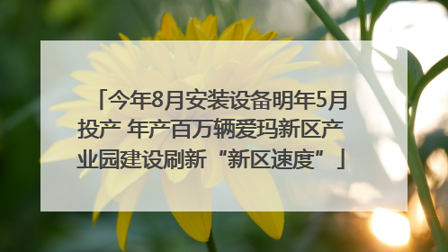 今年8月安装设备明年5月投产 年产百万辆爱玛新区产业园建设刷新“新区速度”