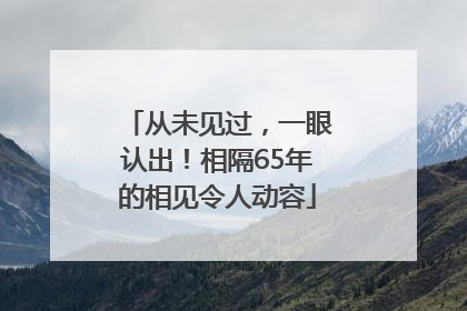 从未见过，一眼认出！相隔65年的相见令人动容
