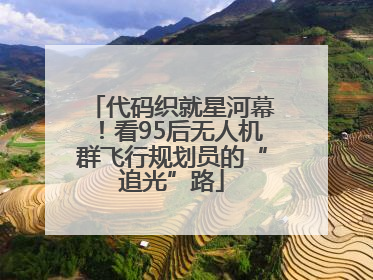 代码织就星河幕！看95后无人机群飞行规划员的“追光”路