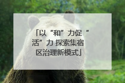 以“和”力促“活”力 探索集宿区治理新模式