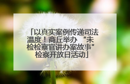 以真实案例传递司法温度！商丘举办 “未检检察官讲办案故事” 检察开放日活动