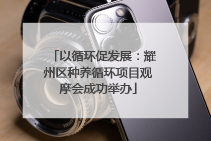 以循环促发展：耀州区种养循环项目观摩会成功举办