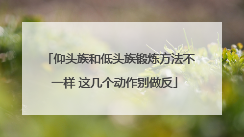 仰头族和低头族锻炼方法不一样 这几个动作别做反