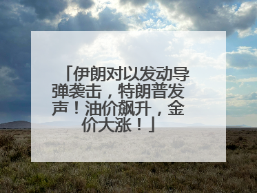 伊朗对以发动导弹袭击，特朗普发声！油价飙升，金价大涨！