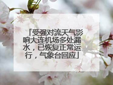 受强对流天气影响大连机场多处漏水，已恢复正常运行，气象台回应