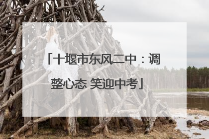 十堰市东风二中：调整心态 笑迎中考