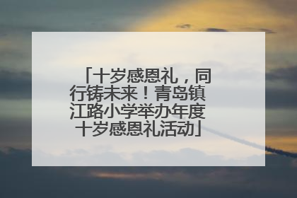十岁感恩礼，同行铸未来！青岛镇江路小学举办年度十岁感恩礼活动