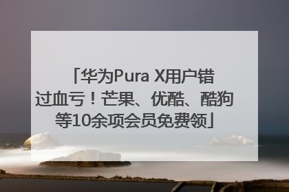 华为Pura X用户错过血亏！芒果、优酷、酷狗等10余项会员免费领