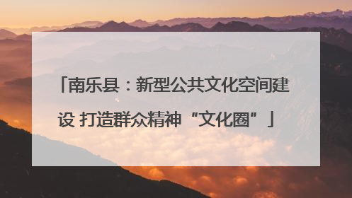 南乐县：新型公共文化空间建设 打造群众精神“文化圈”