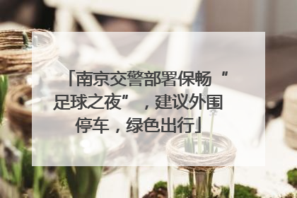 南京交警部署保畅“足球之夜”，建议外围停车，绿色出行