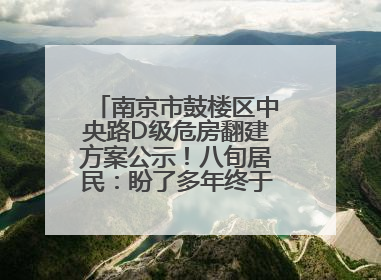 南京市鼓楼区中央路D级危房翻建方案公示！八旬居民：盼了多年终于等来好消息