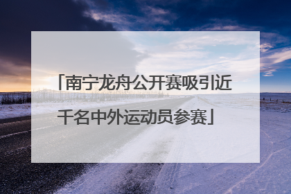 南宁龙舟公开赛吸引近千名中外运动员参赛