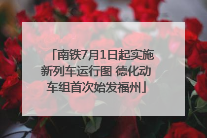 南铁7月1日起实施新列车运行图 德化动车组首次始发福州