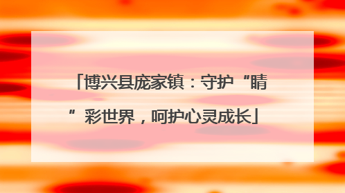 博兴县庞家镇：守护“睛”彩世界，呵护心灵成长