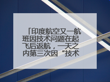 印度航空又一航班因技术问题在起飞后返航，一天之内第三次因“技术问题”返航
