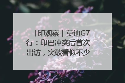 印观察｜莫迪G7行：印巴冲突后首次出访，突破看似不少实质成果不多