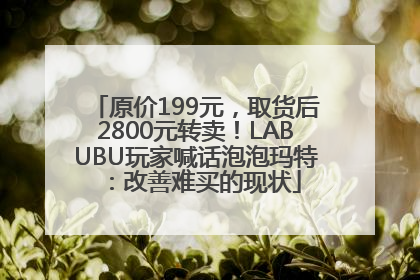 原价199元，取货后2800元转卖！LABUBU玩家喊话泡泡玛特：改善难买的现状