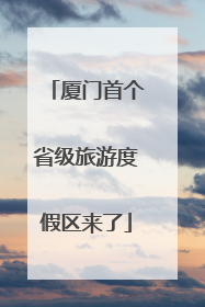 厦门首个省级旅游度假区来了