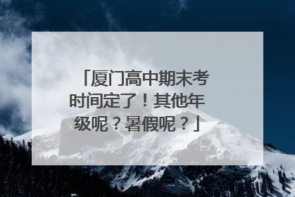 厦门高中期末考时间定了！其他年级呢？暑假呢？