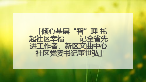 倾心基层“智”理 托起社区幸福——记全省先进工作者、新区文曲中心社区党委书记董世弘