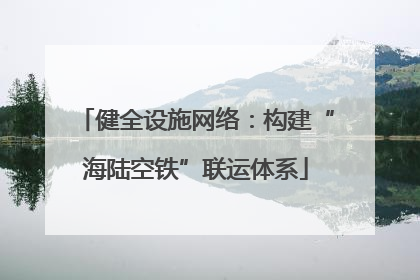 健全设施网络：构建“海陆空铁”联运体系