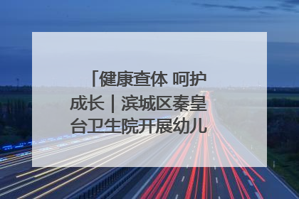 健康查体 呵护成长｜滨城区秦皇台卫生院开展幼儿园儿童健康体检