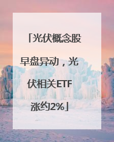 光伏概念股早盘异动，光伏相关ETF涨约2%