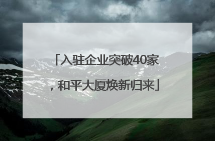 入驻企业突破40家，和平大厦焕新归来