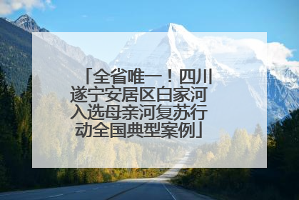 全省唯一！四川遂宁安居区白家河入选母亲河复苏行动全国典型案例