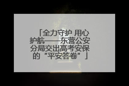 全力守护 用心护航——东营公安分局交出高考安保的“平安答卷”