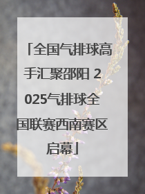 全国气排球高手汇聚邵阳 2025气排球全国联赛西南赛区启幕