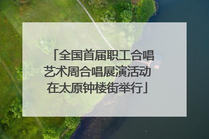 全国首届职工合唱艺术周合唱展演活动在太原钟楼街举行