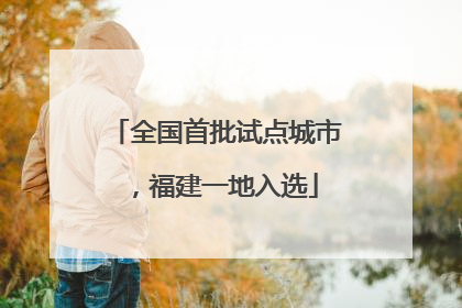 全国首批试点城市，福建一地入选