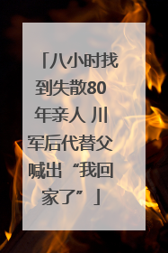 八小时找到失散80年亲人 川军后代替父喊出“我回家了”