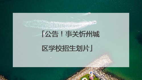 公告！事关忻州城区学校招生划片