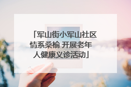 军山街小军山社区情系桑榆 开展老年人健康义诊活动