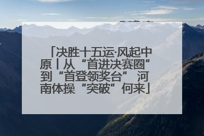 决胜十五运·风起中原丨从“首进决赛圈”到“首登领奖台” 河南体操“突破”何来