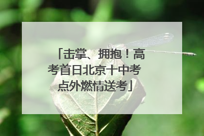 击掌、拥抱！高考首日北京十中考点外燃情送考