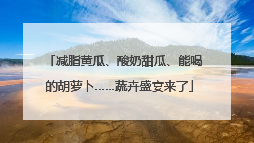 减脂黄瓜、酸奶甜瓜、能喝的胡萝卜……蔬卉盛宴来了