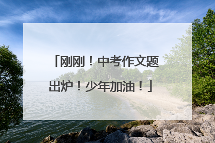 刚刚！中考作文题出炉！少年加油！