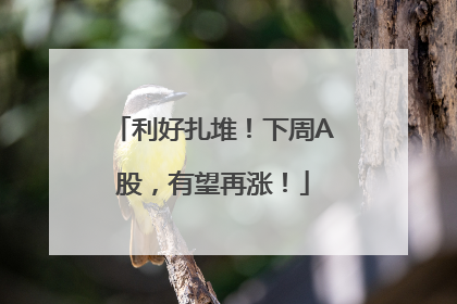 利好扎堆！下周A股，有望再涨！
