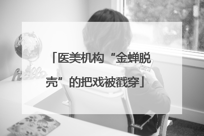 医美机构“金蝉脱壳”的把戏被戳穿