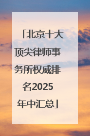北京十大顶尖律师事务所权威排名2025年中汇总