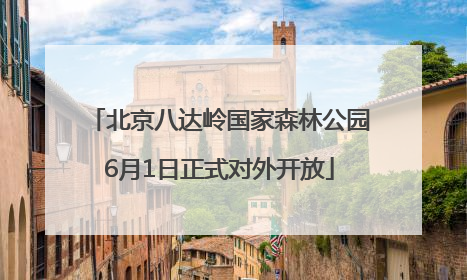 北京八达岭国家森林公园6月1日正式对外开放