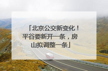 北京公交新变化！平谷要新开一条，房山拟调整一条