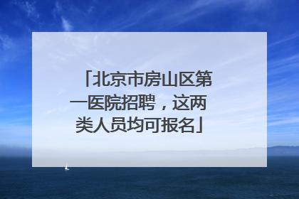 北京市房山区第一医院招聘，这两类人员均可报名