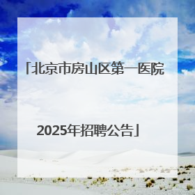 北京市房山区第一医院2025年招聘公告
