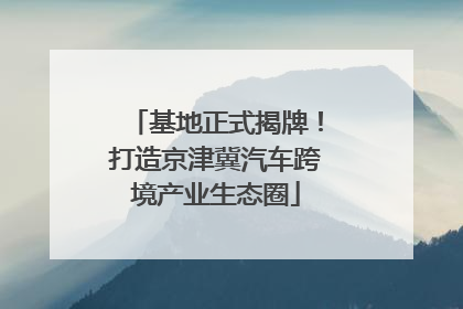 基地正式揭牌！打造京津冀汽车跨境产业生态圈