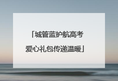 城管蓝护航高考 爱心礼包传递温暖